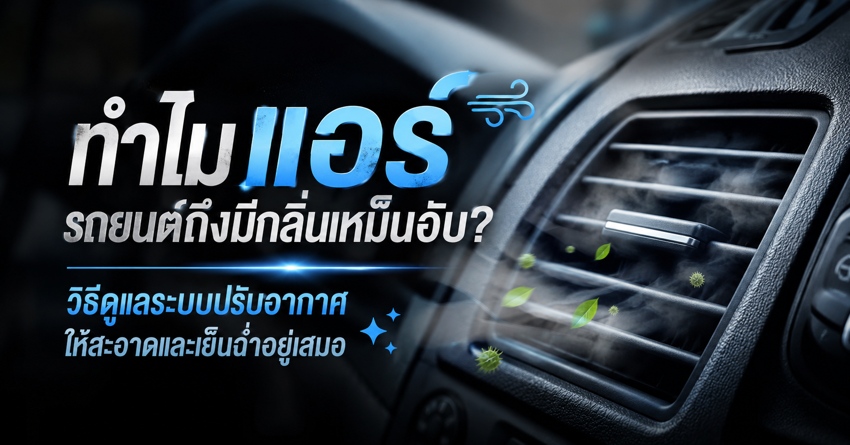 ทำไมแอร์รถยนต์ถึงมีกลิ่นเหม็นอับ? วิธีดูแลระบบปรับอากาศให้สะอาดและเย็นฉ่ำอยู่เสมอ