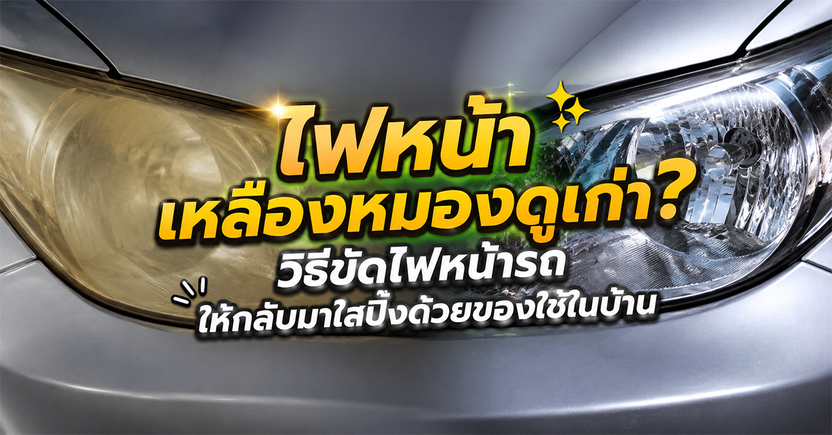 ไฟหน้าเหลืองหมองดูเก่า? วิธีขัดไฟหน้ารถให้กลับมาใสปิ๊งด้วยของใช้ในบ้าน