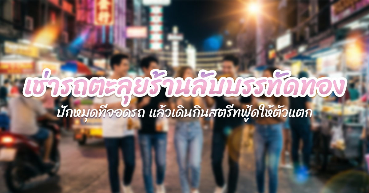 เช่ารถตะลุยร้านลับบรรทัดทอง: ปักหมุดที่จอดรถ แล้วเดินกินสตรีทฟู้ดให้ตัวแตก