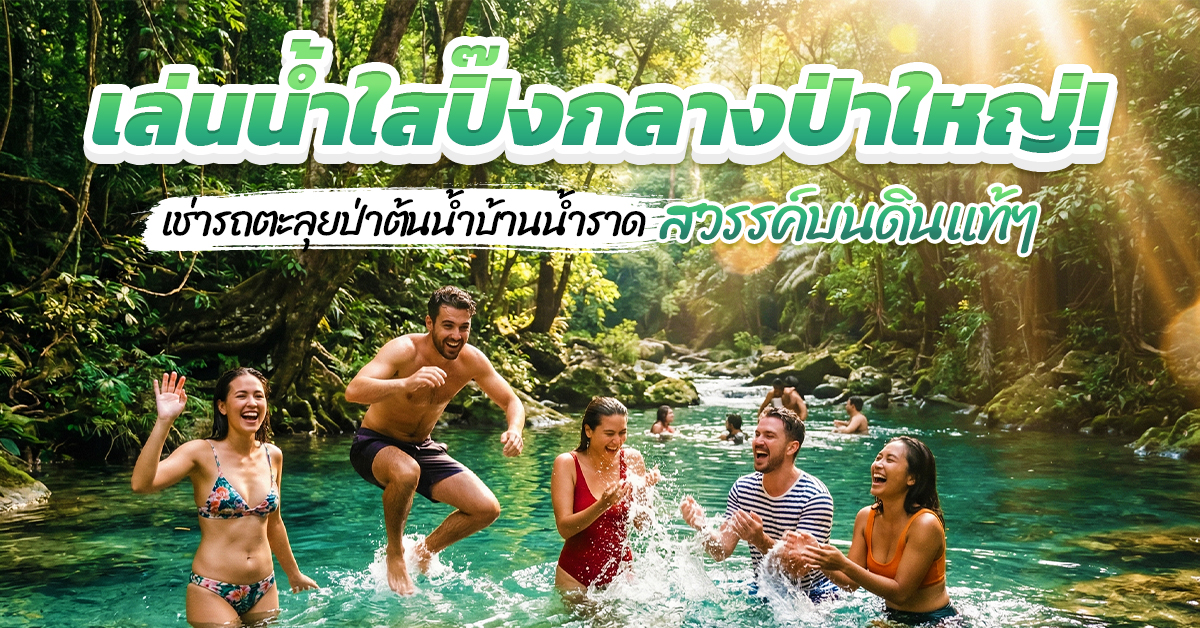 เล่นน้ำใสปิ๊งกลางป่าใหญ่! เช่ารถตะลุยป่าต้นน้ำบ้านน้ำราด สวรรค์บนดินแท้ๆ