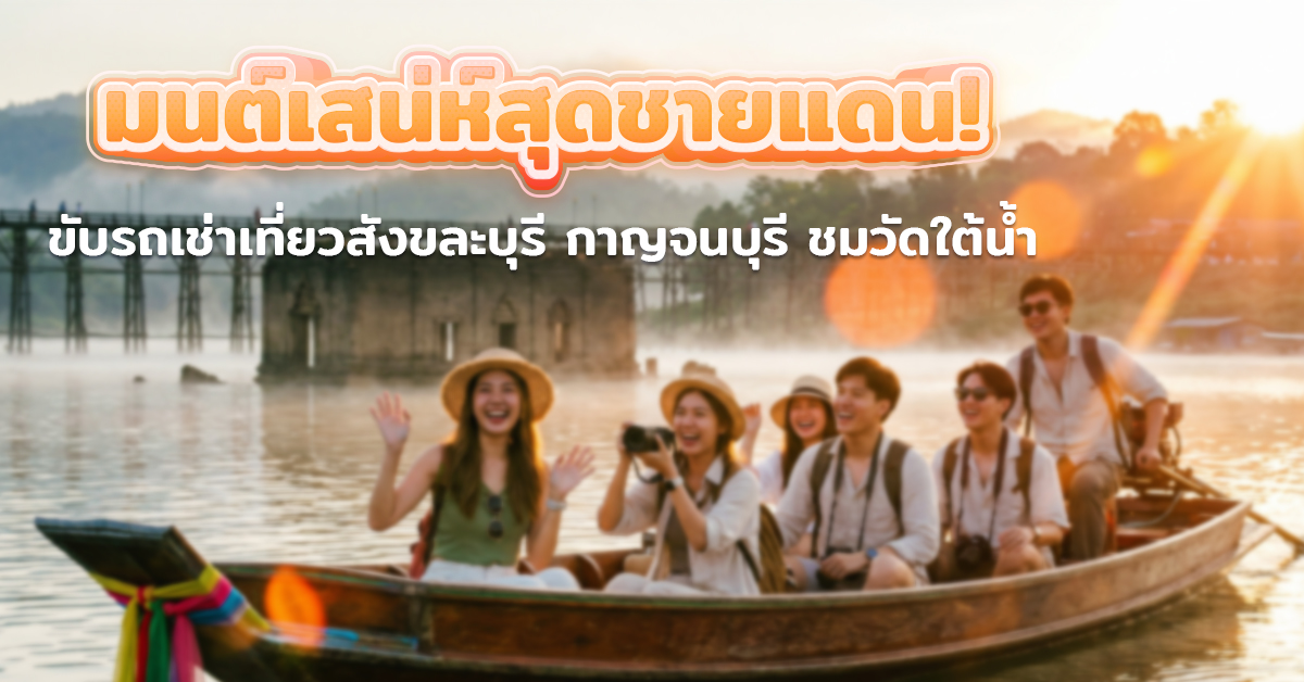 มนต์เสน่ห์สุดชายแดน! ขับรถเช่าเที่ยวสังขละบุรี กาญจนบุรี ชมวัดใต้น้ำ