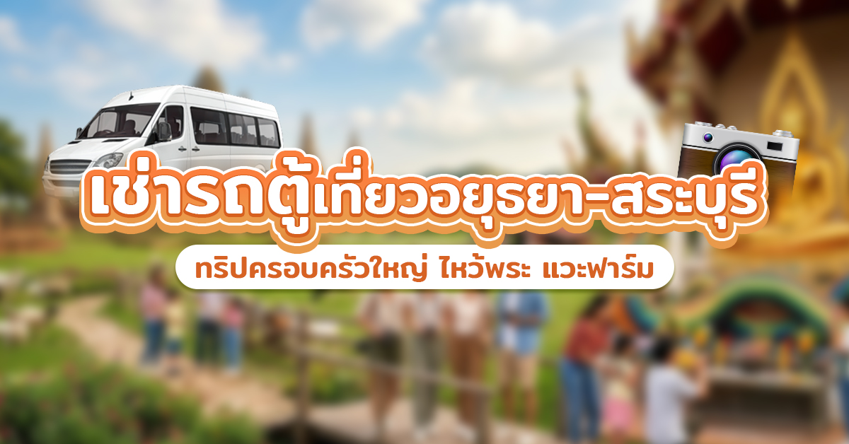 เช่ารถตู้เที่ยวอยุธยา-สระบุรี : ทริปครอบครัวใหญ่ ไหว้พระ แวะฟาร์ม