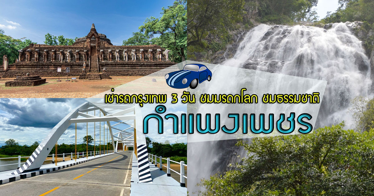 เช่ารถกรุงเทพ 3 วัน ชมมรดกโลก ชมธรรมชาติ ณ กำแพงเพชร 