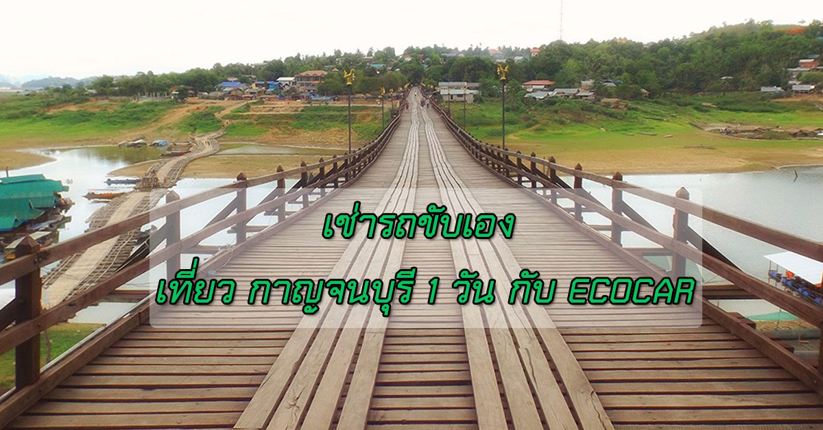 เช่ารถขับเอง เที่ยว กาญจนบุรี 1 วัน กับ ECOCAR rent-a-car 