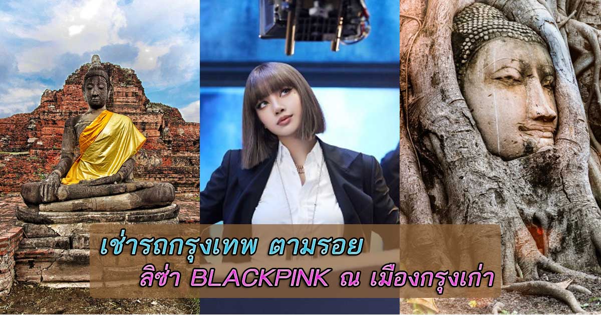 เช่ารถกรุงเทพ ตามรอย ลิซ่า BLACKPINK ที่เมืองกรุงเก่า 