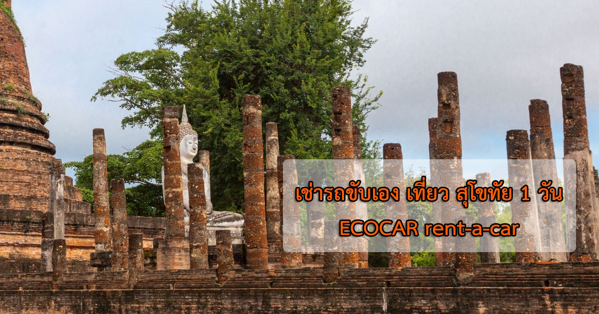 เช่ารถขับเอง เที่ยว สุโขทัย 1 วัน กับ ECOCAR rent-a-car 