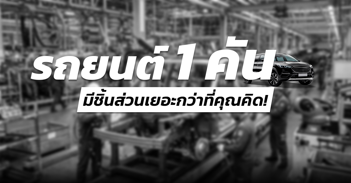 รถยนต์ 1 คัน มีชิ้นส่วนเยอะกว่าที่คุณคิด!